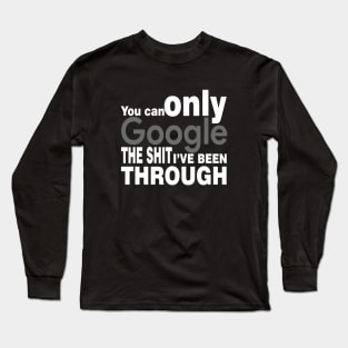 You Can Only Google the shit I've been through Long Sleeve T-Shirt